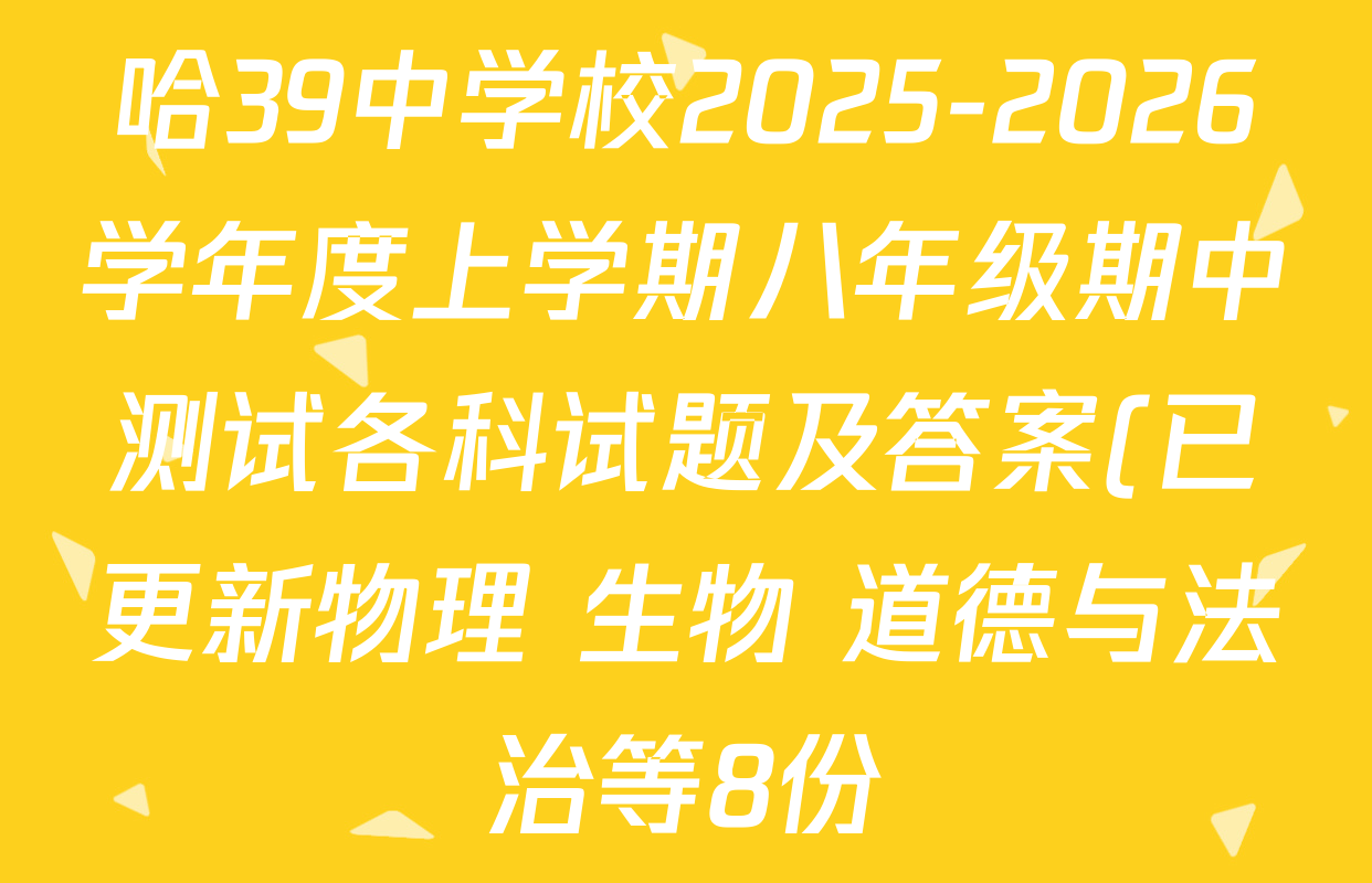 哈39中学校2025-2026学年度上学期八年级期中测试各科试题及答案(已更新物理 生物 道德与法治等8份) 哈39中学校2025-2026学年度上学期八年级期中测试各科试题及答案(已更新物理 生物 道德与法治等8份)